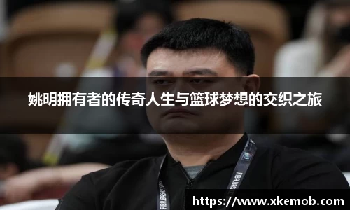 姚明拥有者的传奇人生与篮球梦想的交织之旅