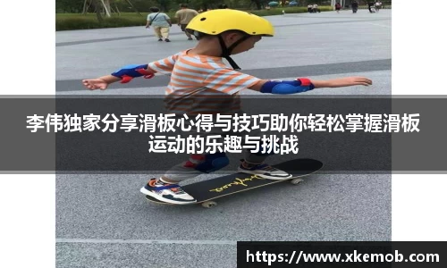 李伟独家分享滑板心得与技巧助你轻松掌握滑板运动的乐趣与挑战