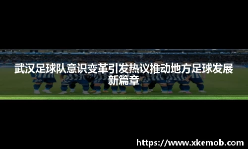 武汉足球队意识变革引发热议推动地方足球发展新篇章