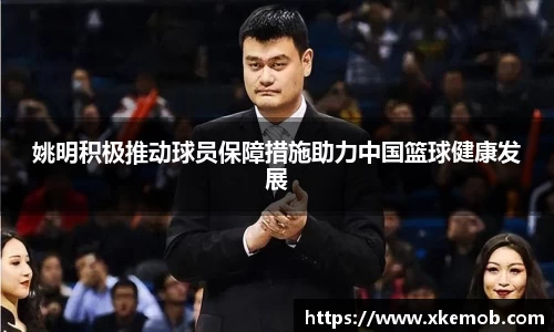 姚明积极推动球员保障措施助力中国篮球健康发展