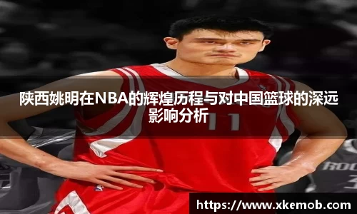 陕西姚明在NBA的辉煌历程与对中国篮球的深远影响分析