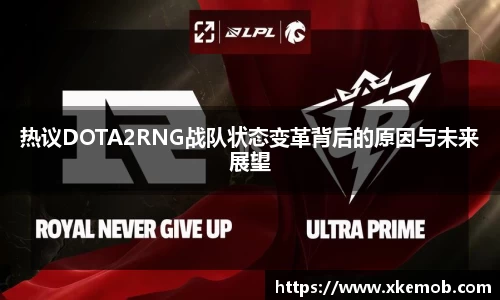 热议DOTA2RNG战队状态变革背后的原因与未来展望