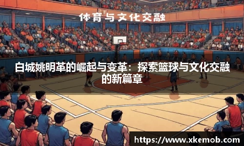 白城姚明革的崛起与变革：探索篮球与文化交融的新篇章