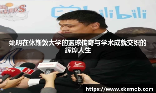 姚明在休斯敦大学的篮球传奇与学术成就交织的辉煌人生
