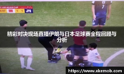 精彩对决现场直播伊朗与日本足球赛全程回顾与分析