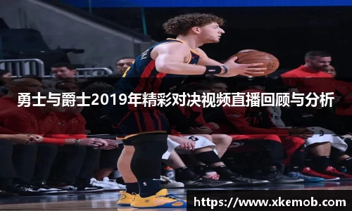 勇士与爵士2019年精彩对决视频直播回顾与分析